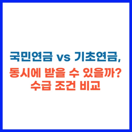 국민연금 vs 기초연금, 동시에 받을 수 있을까 수급 조건 비교