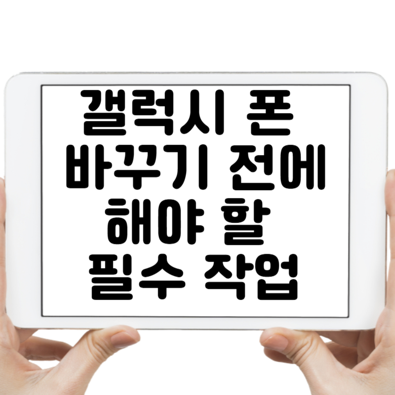 갤럭시 폰 바꾸기 전에 해야 할 필수 작업