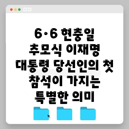 6·6 현충일 추모식 이재명 대통령 당선인의 첫 참석이 가지는 특별한 의미