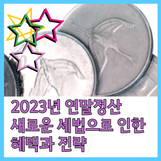  2023년 연말정산 새로운 세법으로 인한 혜택과 전략