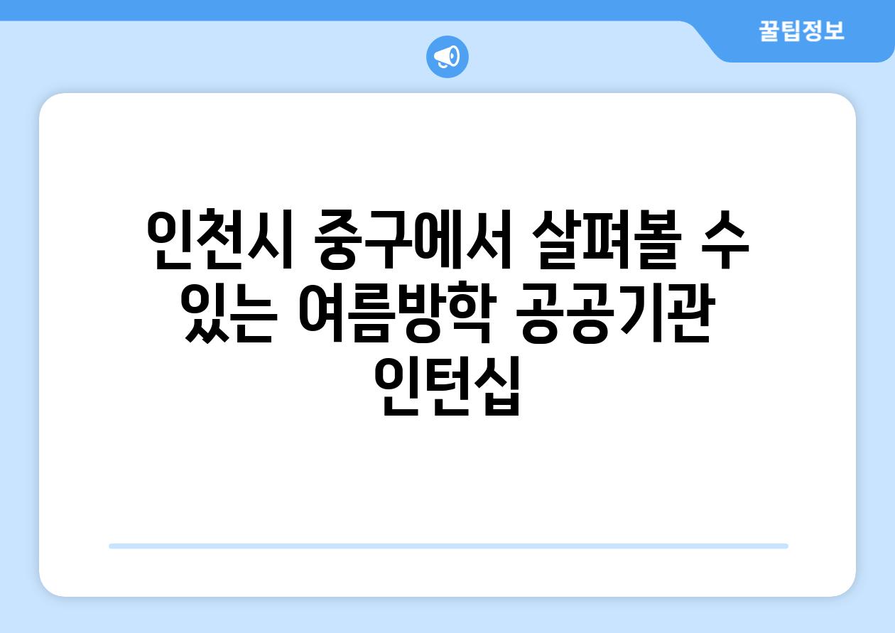 인천시 중구에서 살펴볼 수 있는 여름방학 공공기관 인턴십