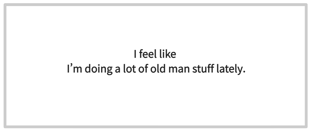 I feel like I’m doing a lot of old man stuff lately. 무슨 뜻일까?