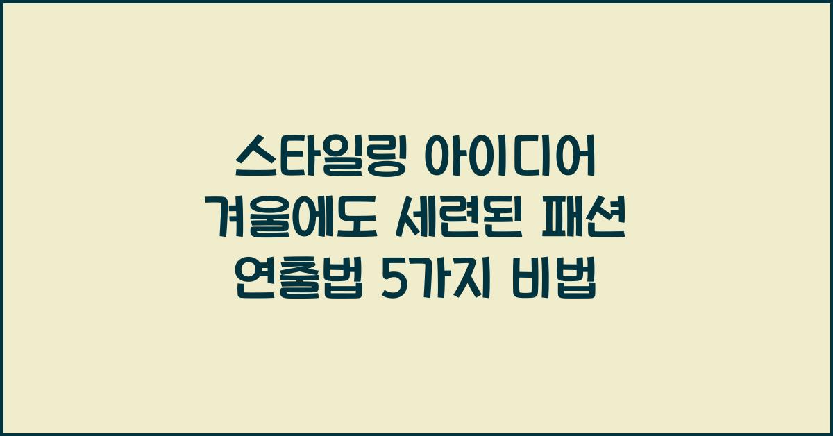 스타일링 아이디어 겨울에도 세련된 패션 연출법