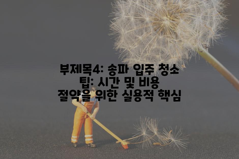 부제목4: 송파 입주 청소 팁: 시간 및 비용 절약을 위한 실용적 핵심