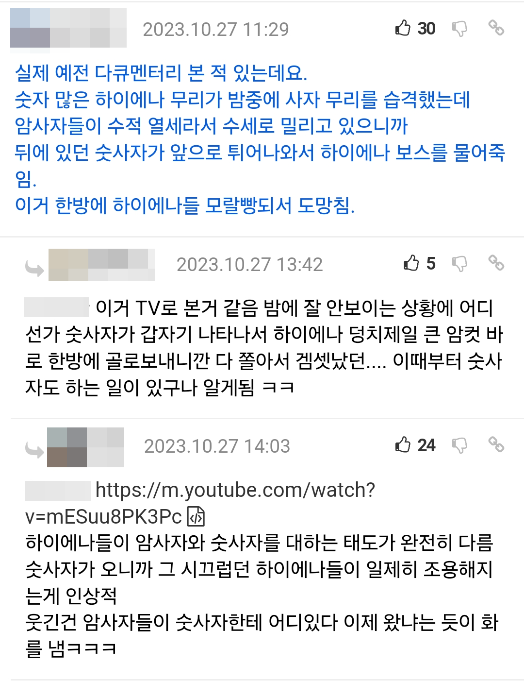 2023.10.27 11:29
실제 예전 다큐멘터리 본 적 있는데요.
30
숫자 많은 하이에나 무리가 밤중에 사자 무리를 습격했는데 암사자들이 수적 열세라서 수세로 밀리고 있으니까 뒤에 있던 숫사자가 앞으로 튀어나와서 하이에나 보스를 물어죽 임.
이거 한방에 하이에나들 모랄빵되서 도망침.
2023.10.27 13:42
5
30
이거 TV로 본거 같음 밤에 잘 안보이는 상황에 어디
선가 숫사자가 갑자기 나타나서 하이에나 덩치제일 큰 암컷 바
로 한방에 골로보내니깐 다 쫄아서 겜셋났던.... 이때부터 숫사
자도 하는 일이 있구나 알게됨 ㅋㅋ
24
2023.10.27 14:03
일반화학 https://m.youtube.com/watch? v=mESuu8PK3Pc
하이에나들이 암사자와 숫사자를 대하는 태도가 완전히 다름 숫사자가 오니까 그 시끄럽던 하이에나들이 일제히 조용해지 는게 인상적
웃긴건 암사자들이 숫사자한테 어디있다 이제 왔냐는 듯이 화
를 냄ㅋㅋㅋ