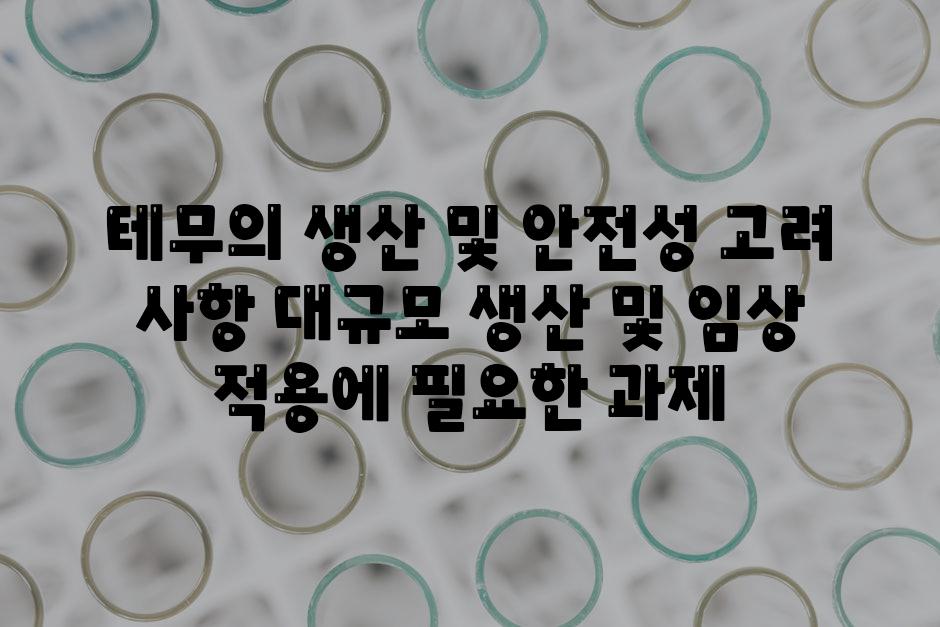 테무의 생산 및 안전성 고려 사항 대규모 생산 및 임상 적용에 필요한 과제