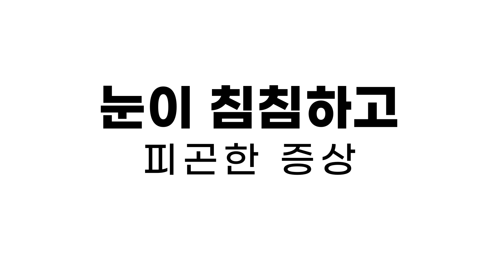 눈이 침침하고 피곤한 증상