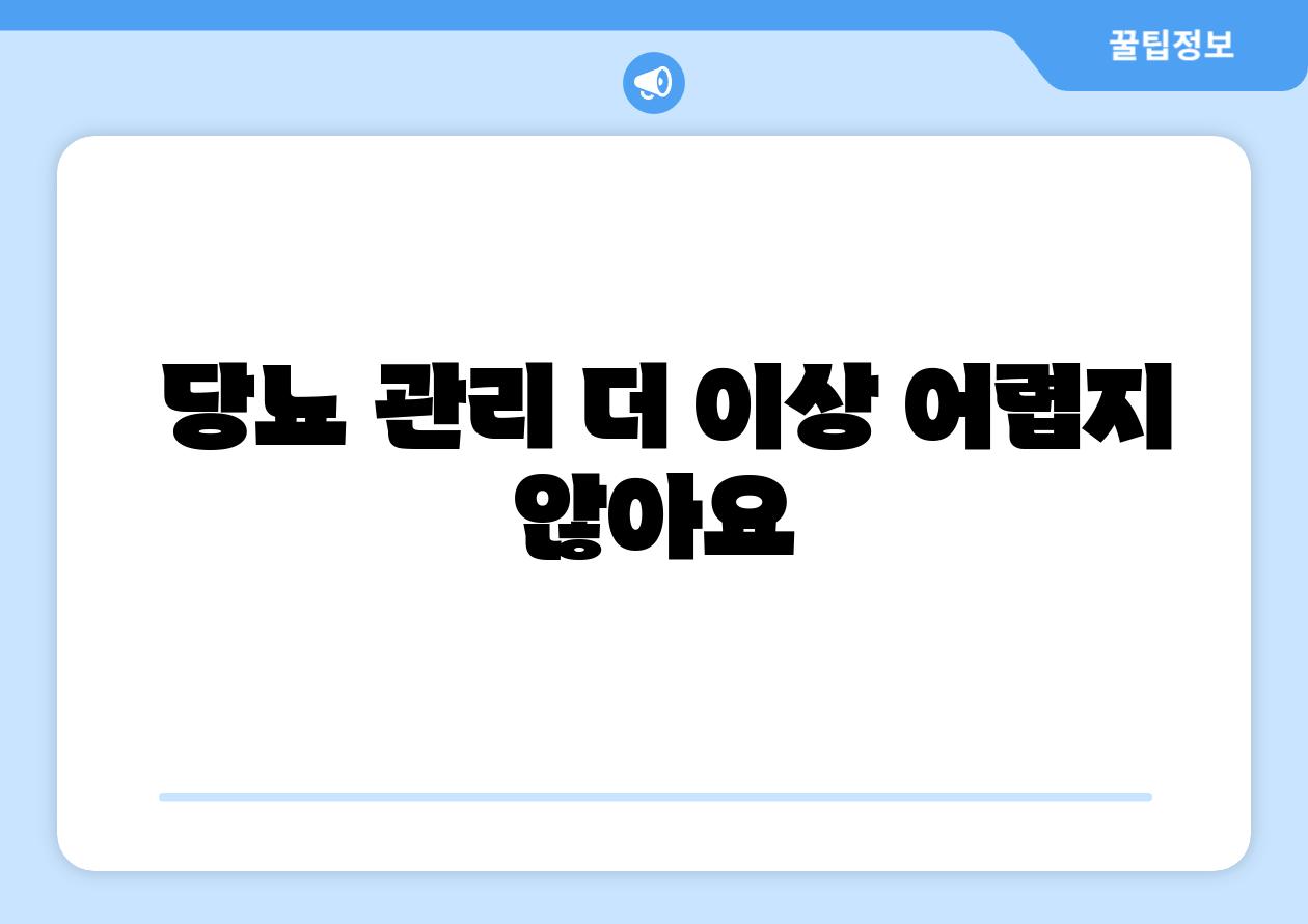  당뇨 관리 더 이상 어렵지 않아요