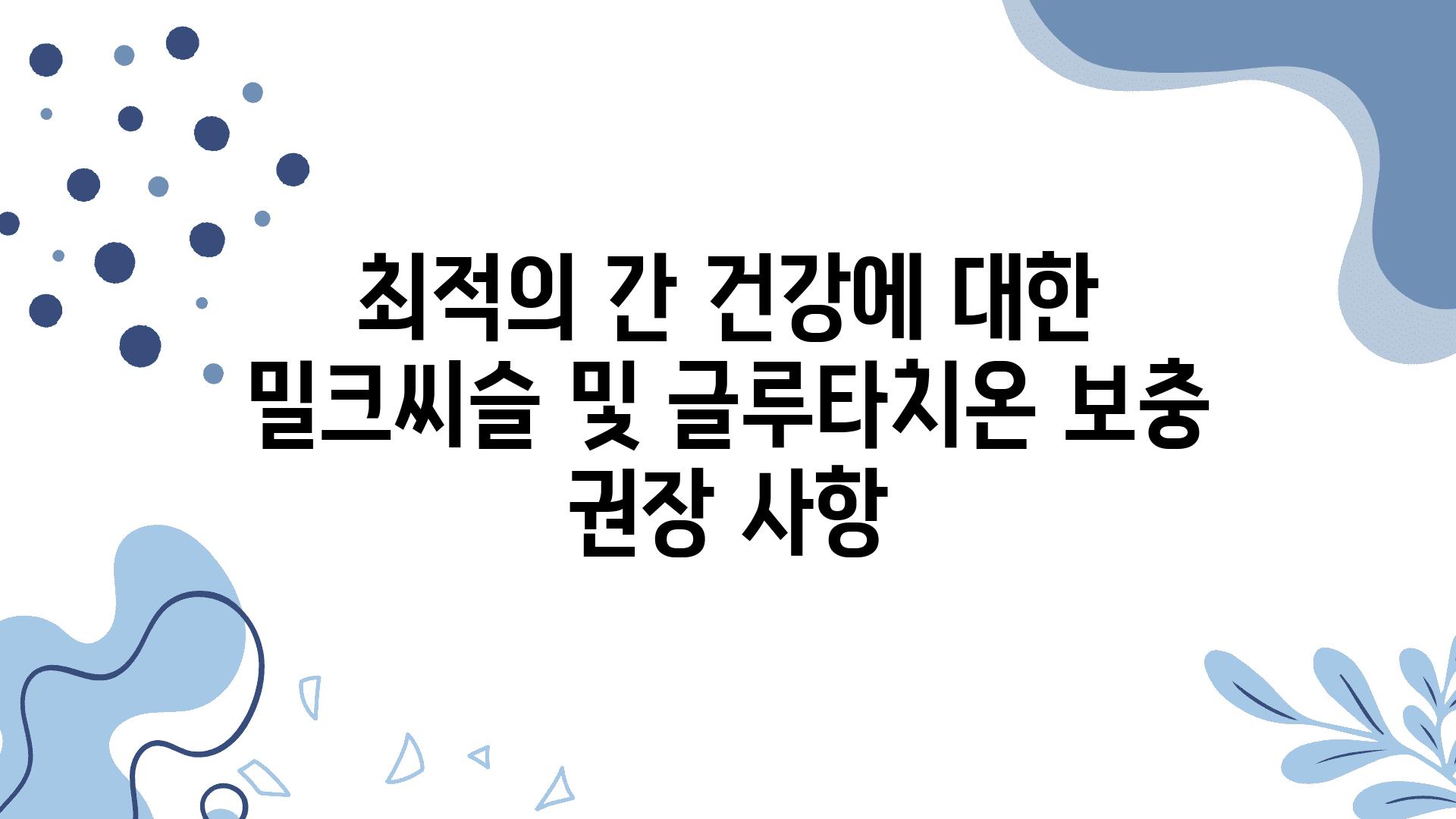 최적의 간 건강에 대한 밀크씨슬 및 글루타치온 보충 권장 사항