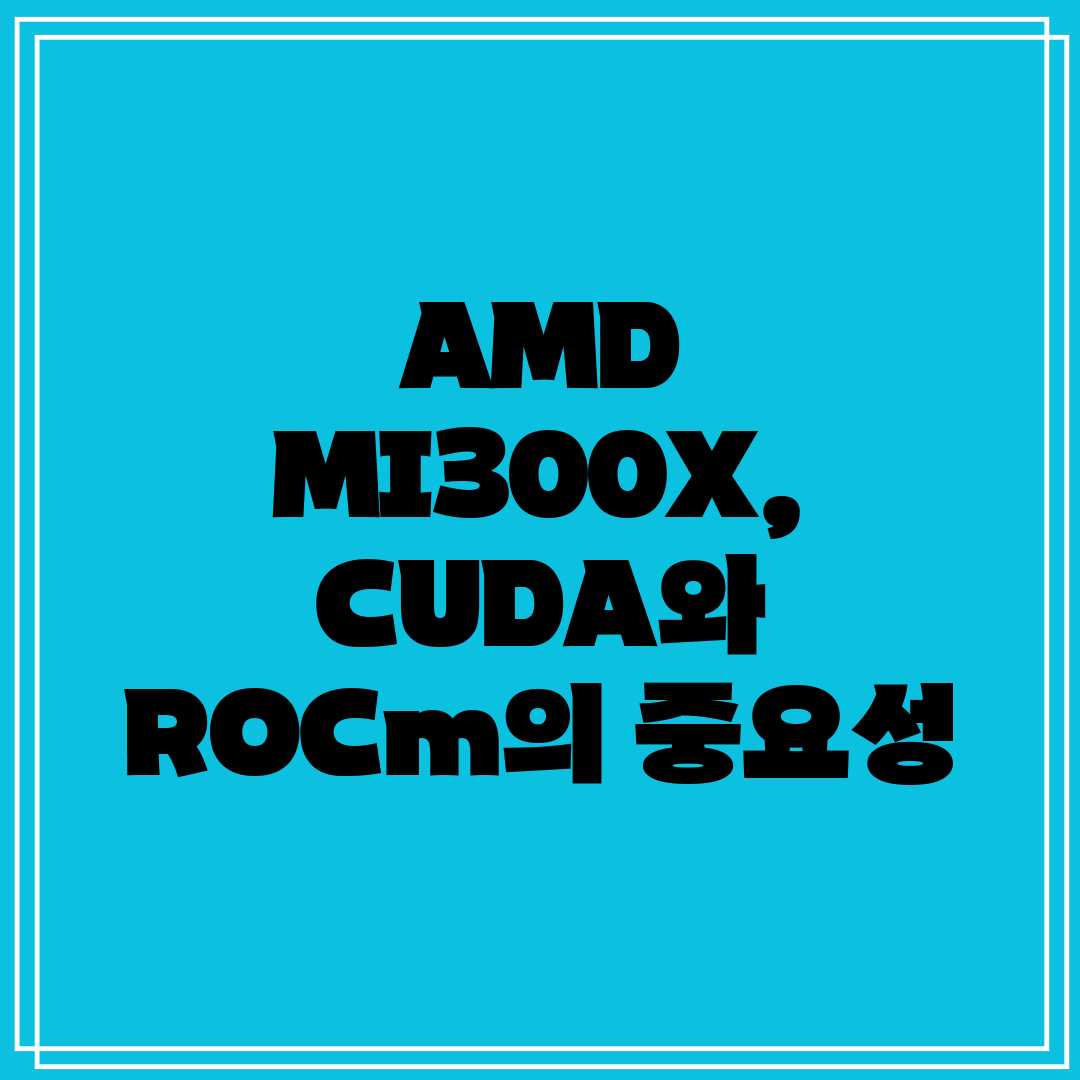 AMD MI300X, CUDA와 ROCm의 중요성