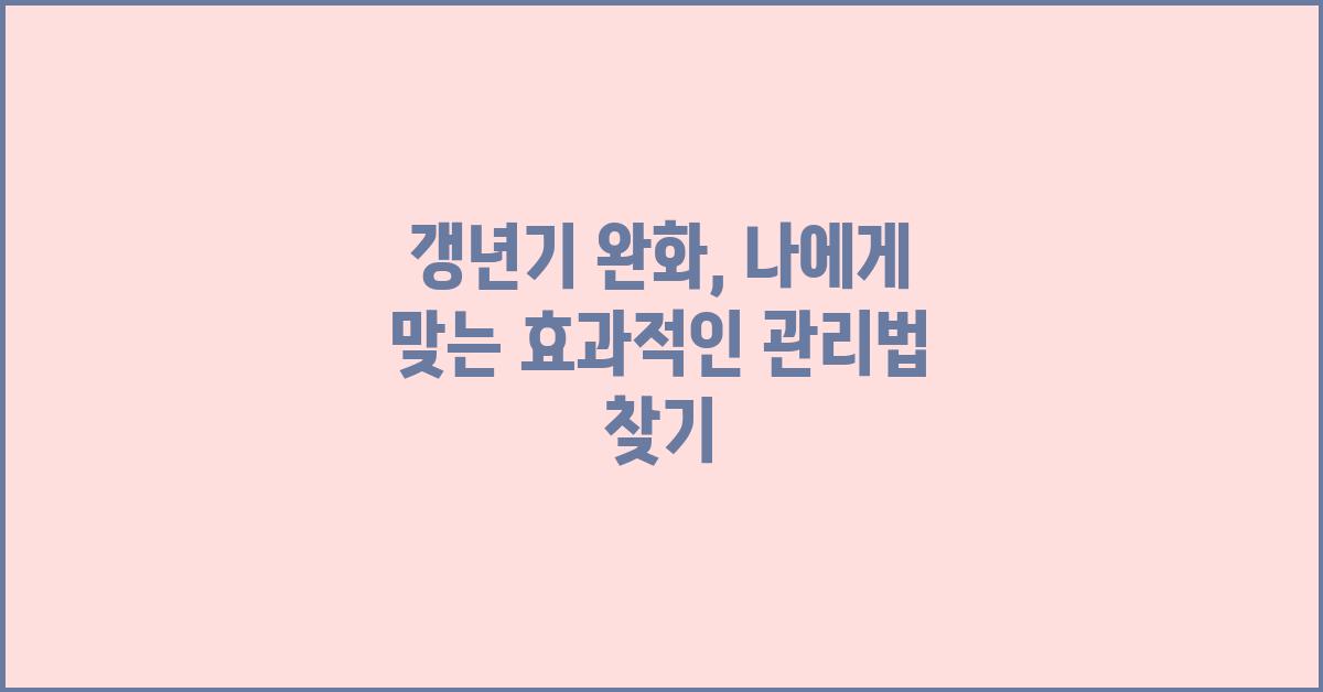 갱년기 완화, 나에게 맞는 방법 찾기