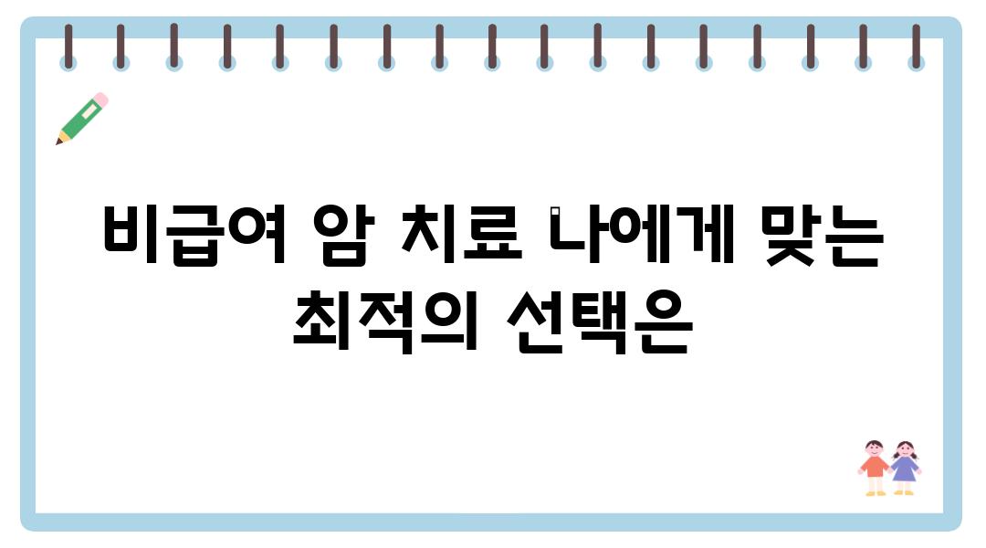 비급여 암 치료 나에게 맞는 최적의 선택은