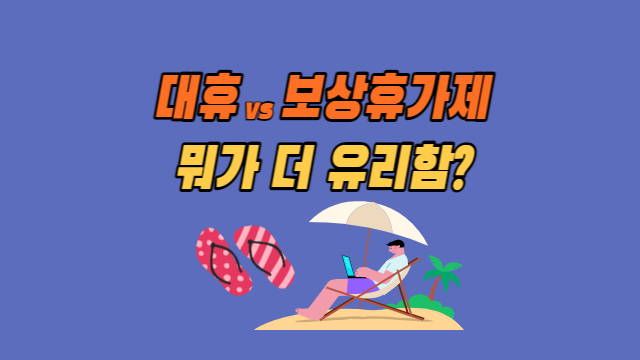 대휴(휴일대체)와 보상휴가제, 근로자에게 훨씬 더 유리한 것은?