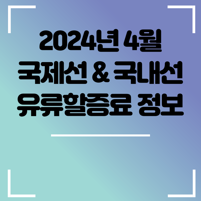  2024년 4월 국제선 유류할증료 공지 | 4월 한국 출발 국제선 유류할증료 공지 | 대한항공 4월 국제선 유류할증료 | 아시아나항공 4월 국제선 유류할증료 | 4월 국내선 유류할증료