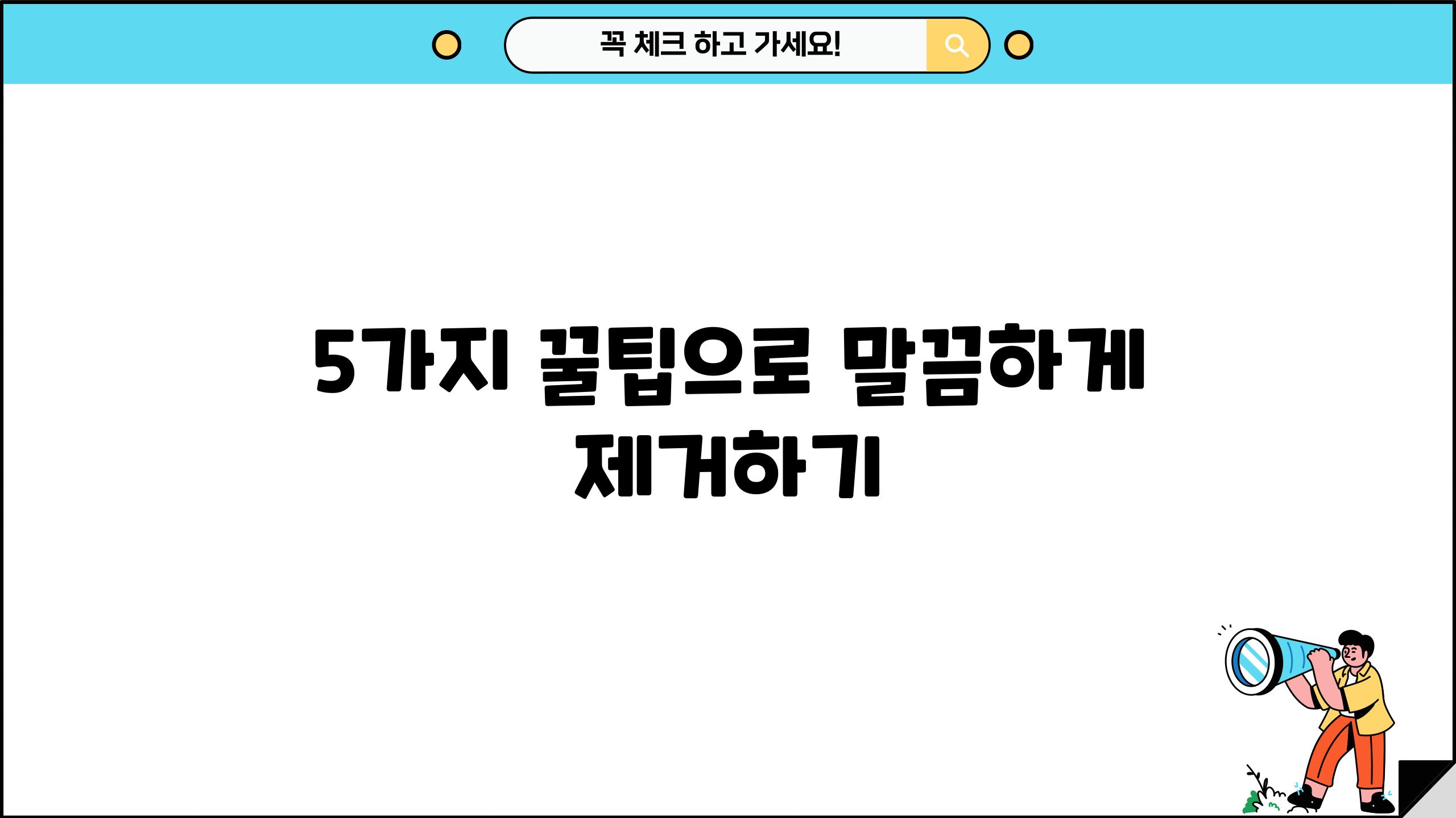 5가지 꿀팁으로 말끔하게 제거하기