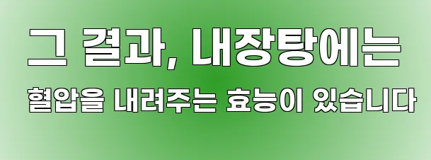  그 결과, 내장탕에는 혈압을 내려주는 효능이 있습니다