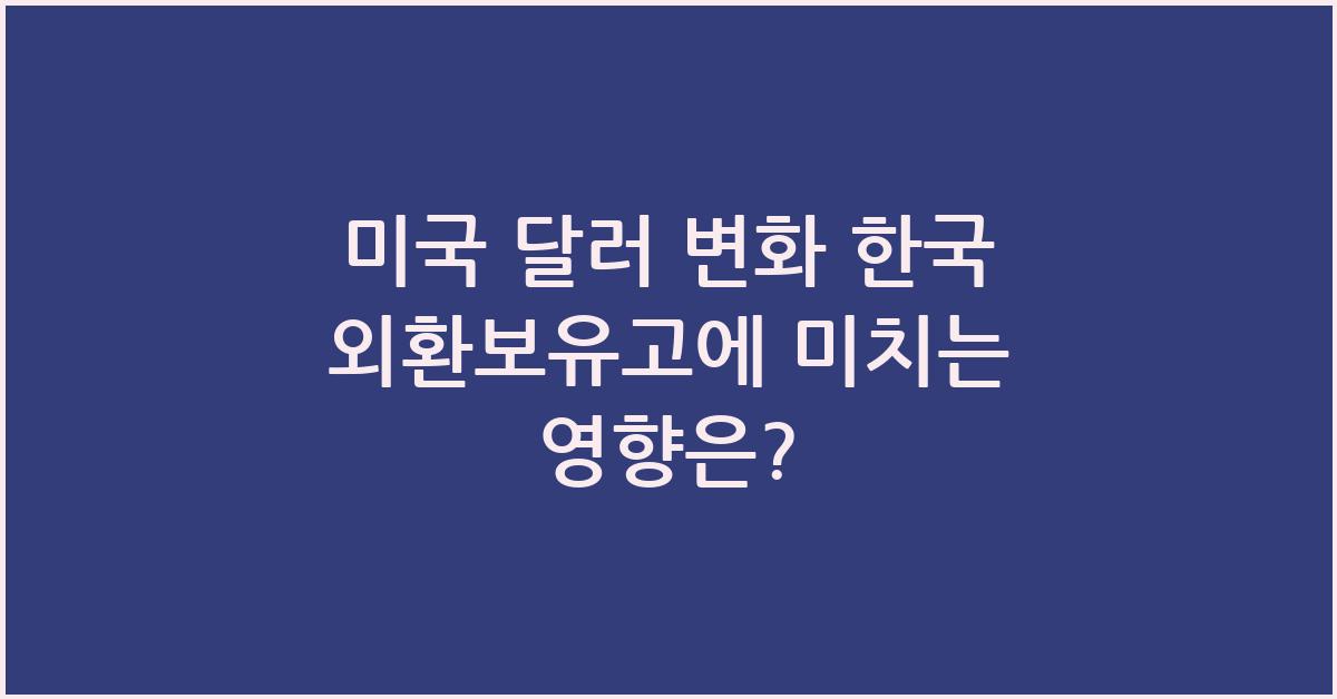 미국 달러 변화 한국 외환보유고에 미치는 영향