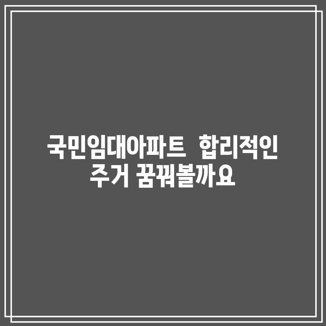 국민임대아파트:  합리적인 주거, 꿈꿔볼까요?