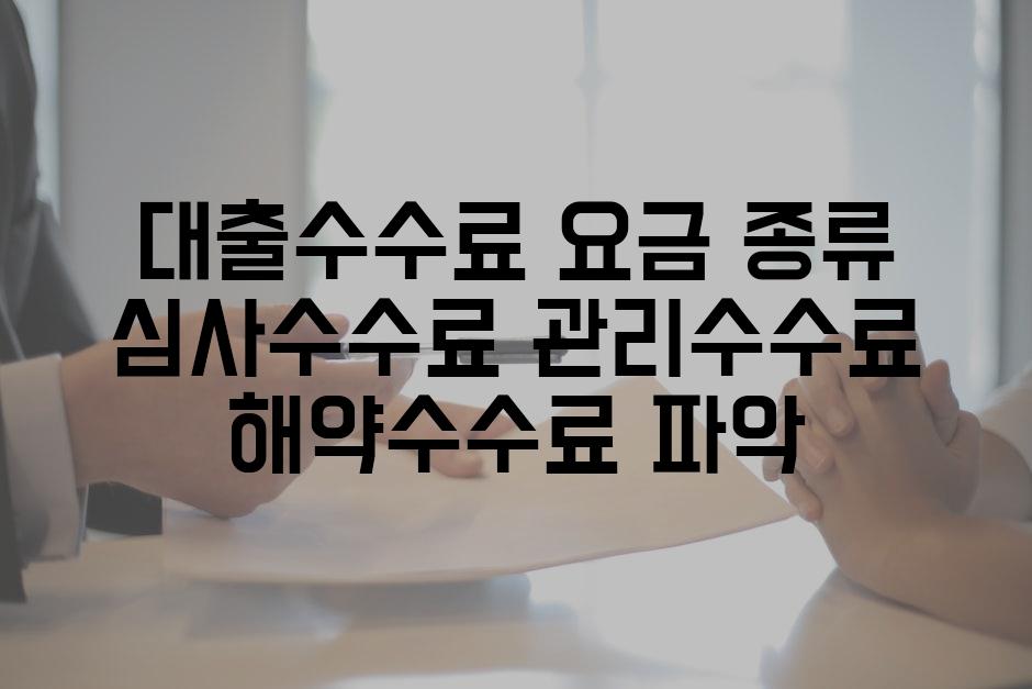 대출수수료 요금 종류 심사수수료 관리수수료 해약수수료 파악