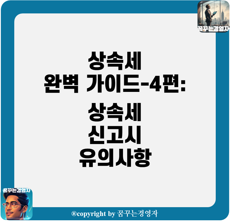 상속세 완벽 가이드-4편: 상속세 신고시 유의사항