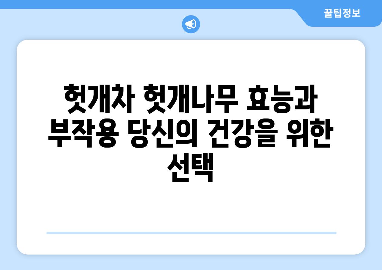 헛개차 헛개나무 효능과 부작용 당신의 건강을 위한 선택