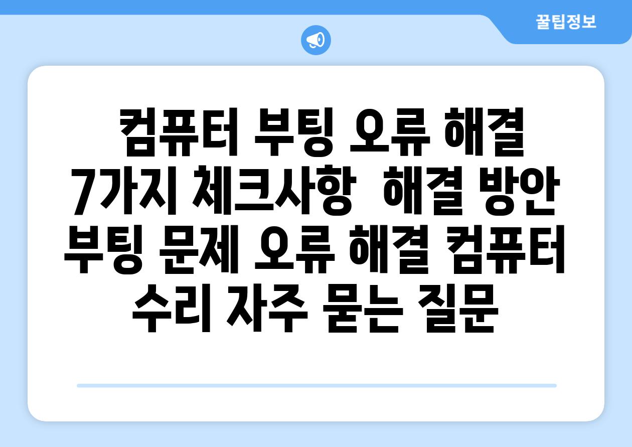  컴퓨터 부팅 오류 해결 7가지 체크사항  해결 방안  부팅 문제 오류 해결 컴퓨터 수리 자주 묻는 질문