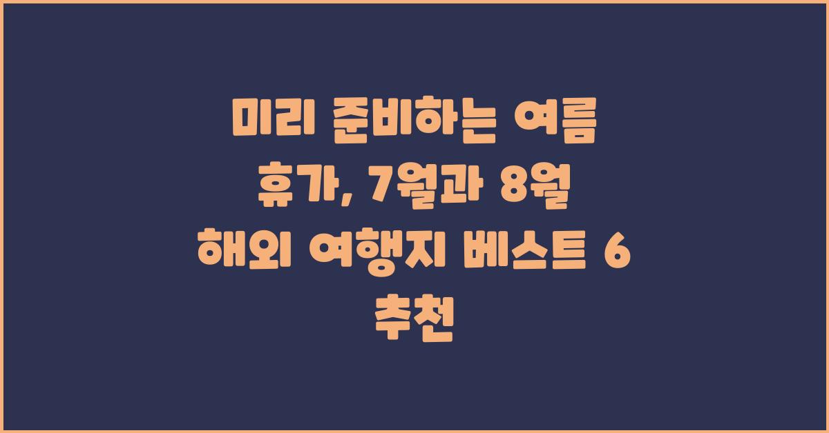 미리 준비하는 여름 휴가: 7월과 8월 여름 해외 여행지 추천