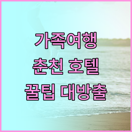 가족 여행객 필독! 춘천 호텔 완벽 