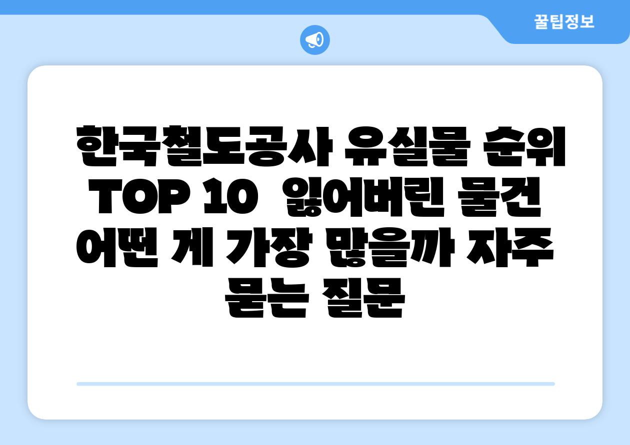  한국철도공사 유실물 순위 TOP 10  잃어버린 물건 어떤 게 가장 많을까 자주 묻는 질문