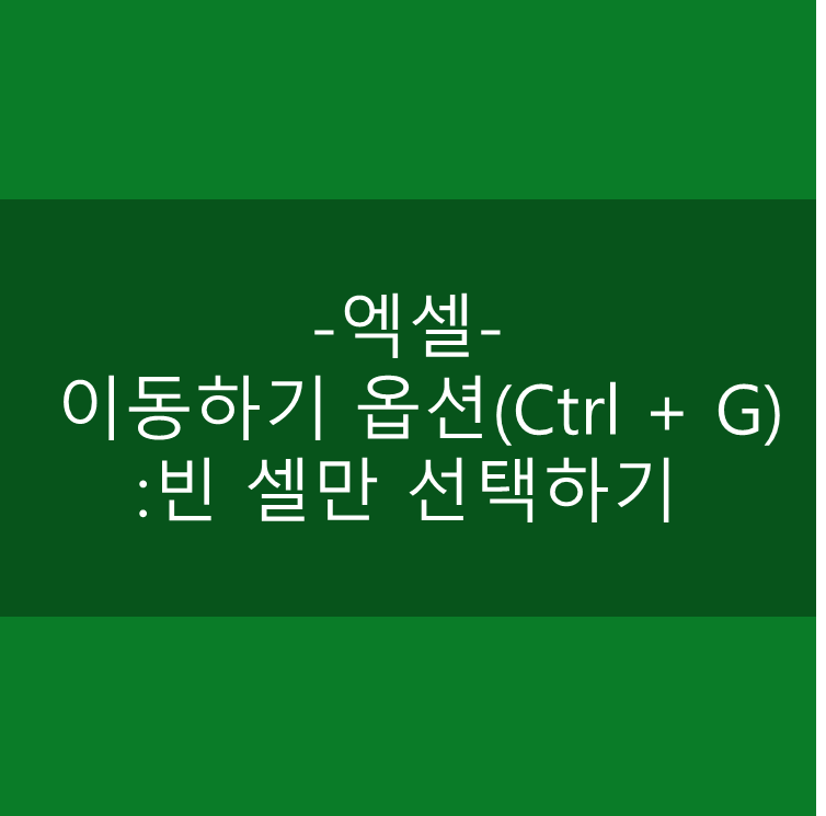  [엑셀] 이동하기 옵션 (Ctrl + G)로 빈 셀만 선택하기