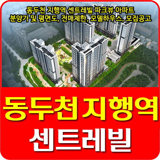 동두천 지행역 센트레빌 파크뷰 아파트 분양가 및 평면도, 전매제한, 모델하우스, 모집공고 안내
