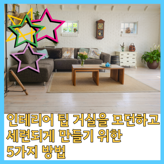  인테리어 팁 거실을 모던하고 세련되게 만들기 위한 5가지 방법