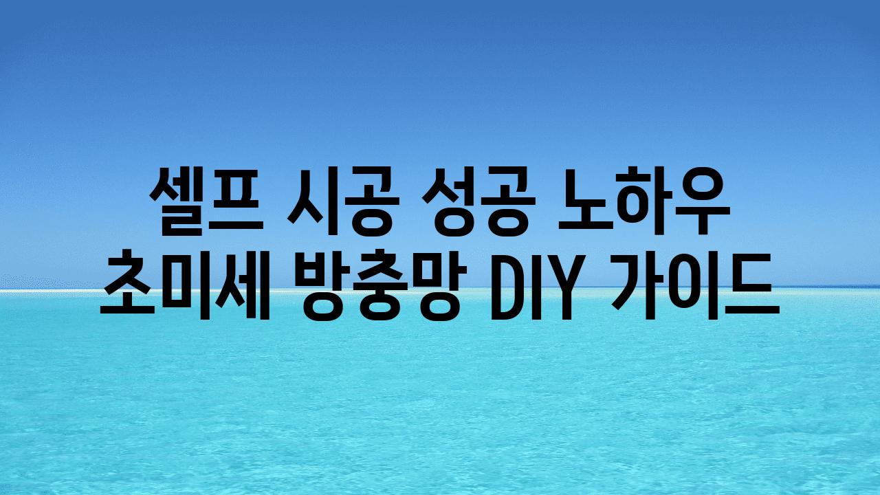 셀프 시공 성공 노하우 초미세 방충망 DIY 설명서