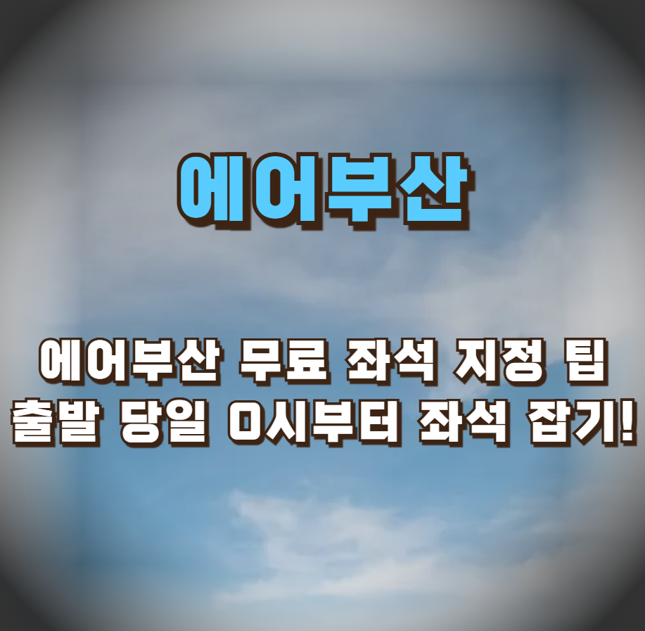 에어부산 무료 좌석 지정 팁: 출발 당일 0시부터 좌석 잡기!