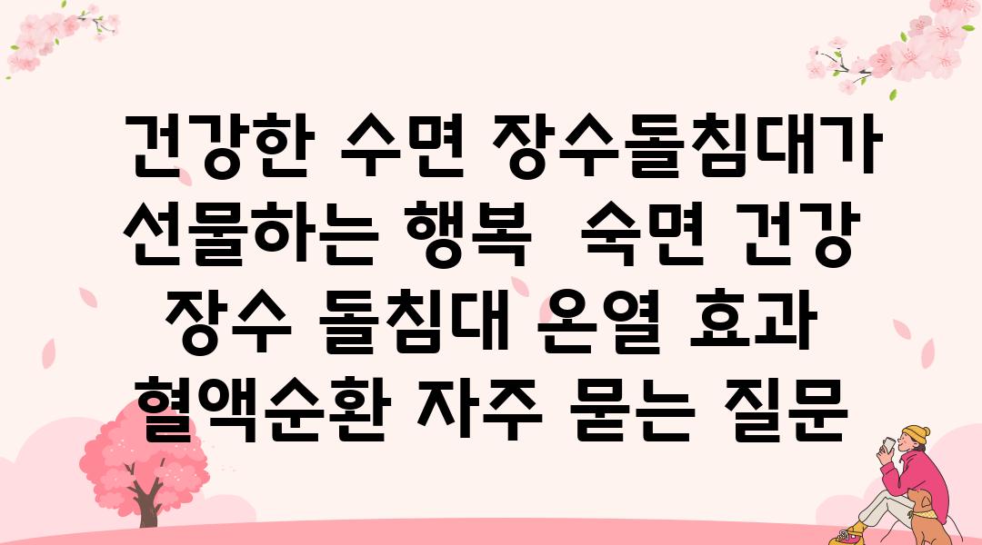  건강한 수면 장수돌침대가 선물하는 행복  숙면 건강 장수 돌침대 온열 효과 혈액순환 자주 묻는 질문