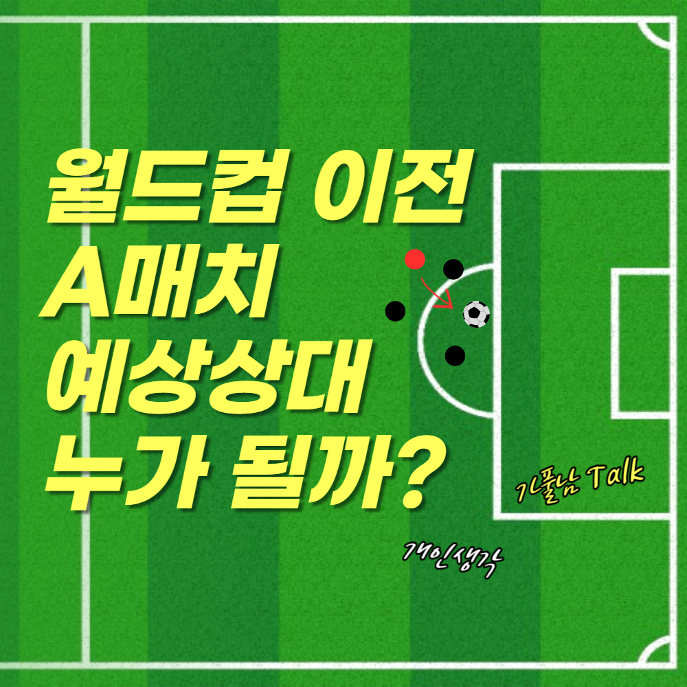  2022 카타르 월드컵 본선 이전, 축구 국가대표 A매치 평가전 예상 매치업 - 가풀남Talk