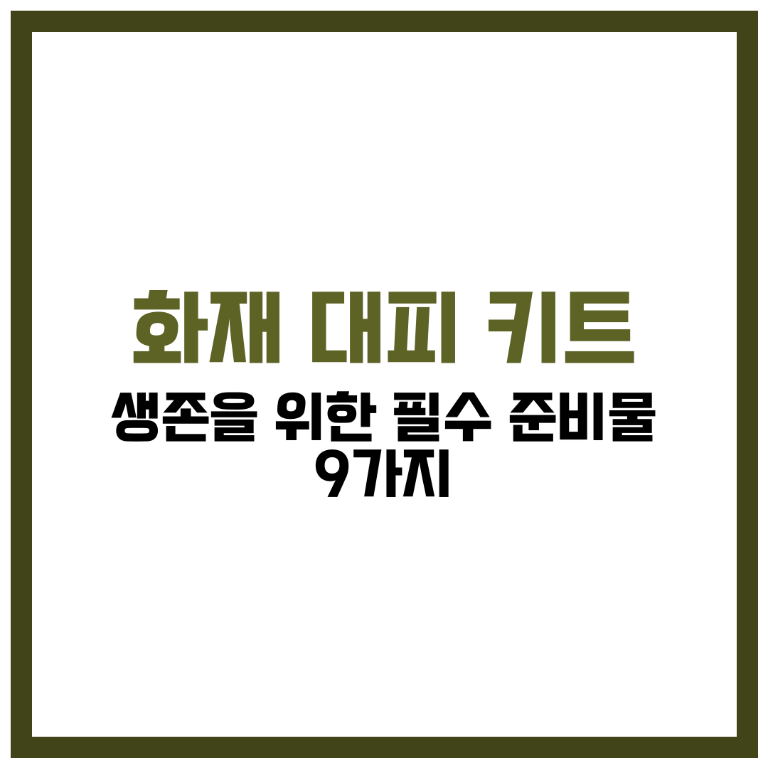 화재 대피 키트, 생존을 위한 필수 준비물 9가지