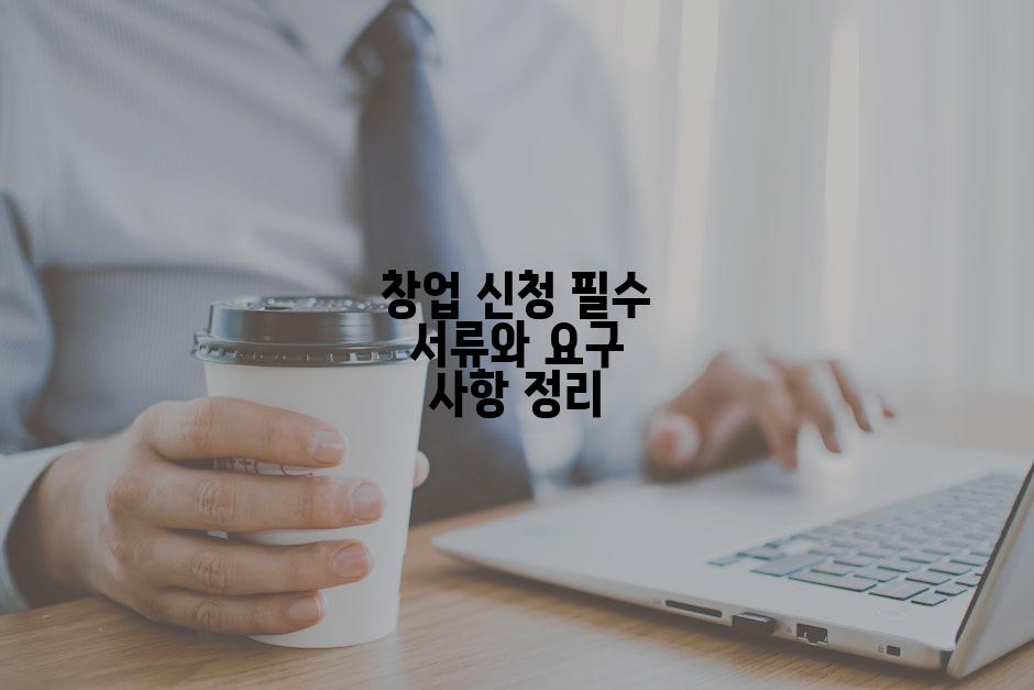 창업 신청 필수 서류와 요구 사항 정리