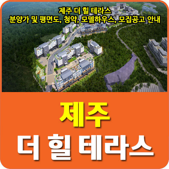  제주 더 힐 테라스 분양가 및 평면도, 청약, 모델하우스, 모집공고 안내