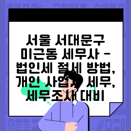 서울 서대문구 미근동 세무사 - 법인세 절세 방법, 개인 사업자 세무, 세무조사 대비