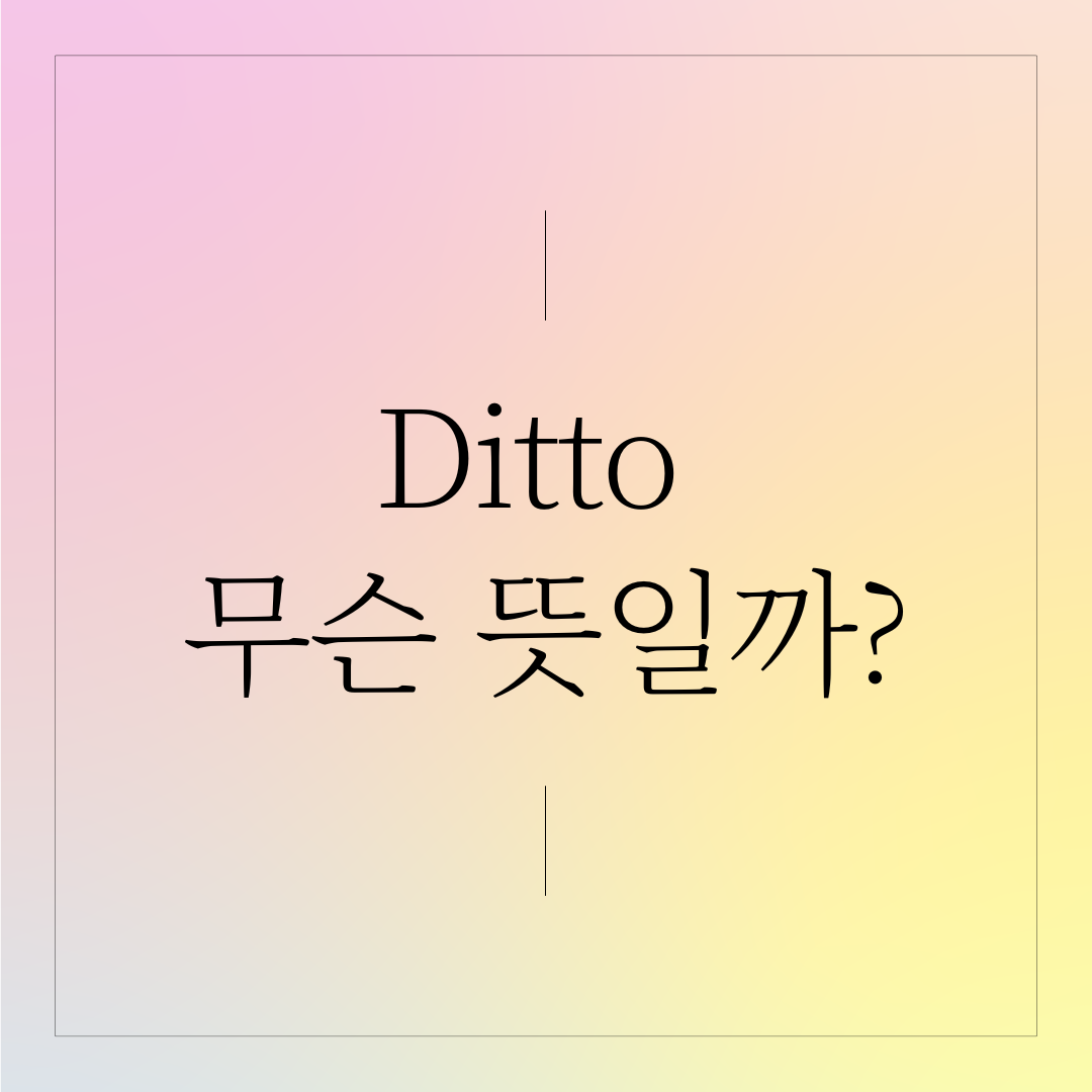  ditto 뜻, 디토 가사 뜻, 동감이야 나도 그래. 영어 예시로 함께 알아보는  디토 활용법 총 정리