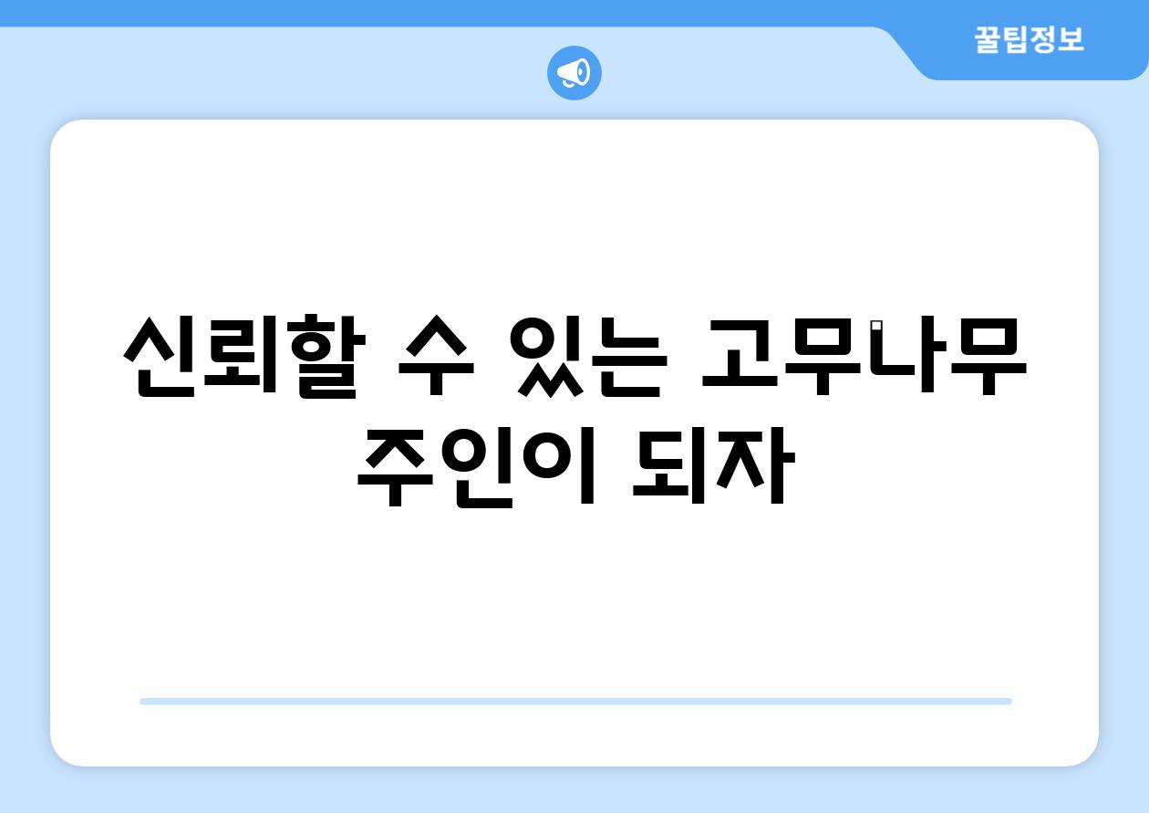 신뢰할 수 있는 고무나무 주인이 되자!