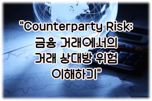 Counterparty Risk: 금융 거래에서의 거래 상대방 위험 이해하기