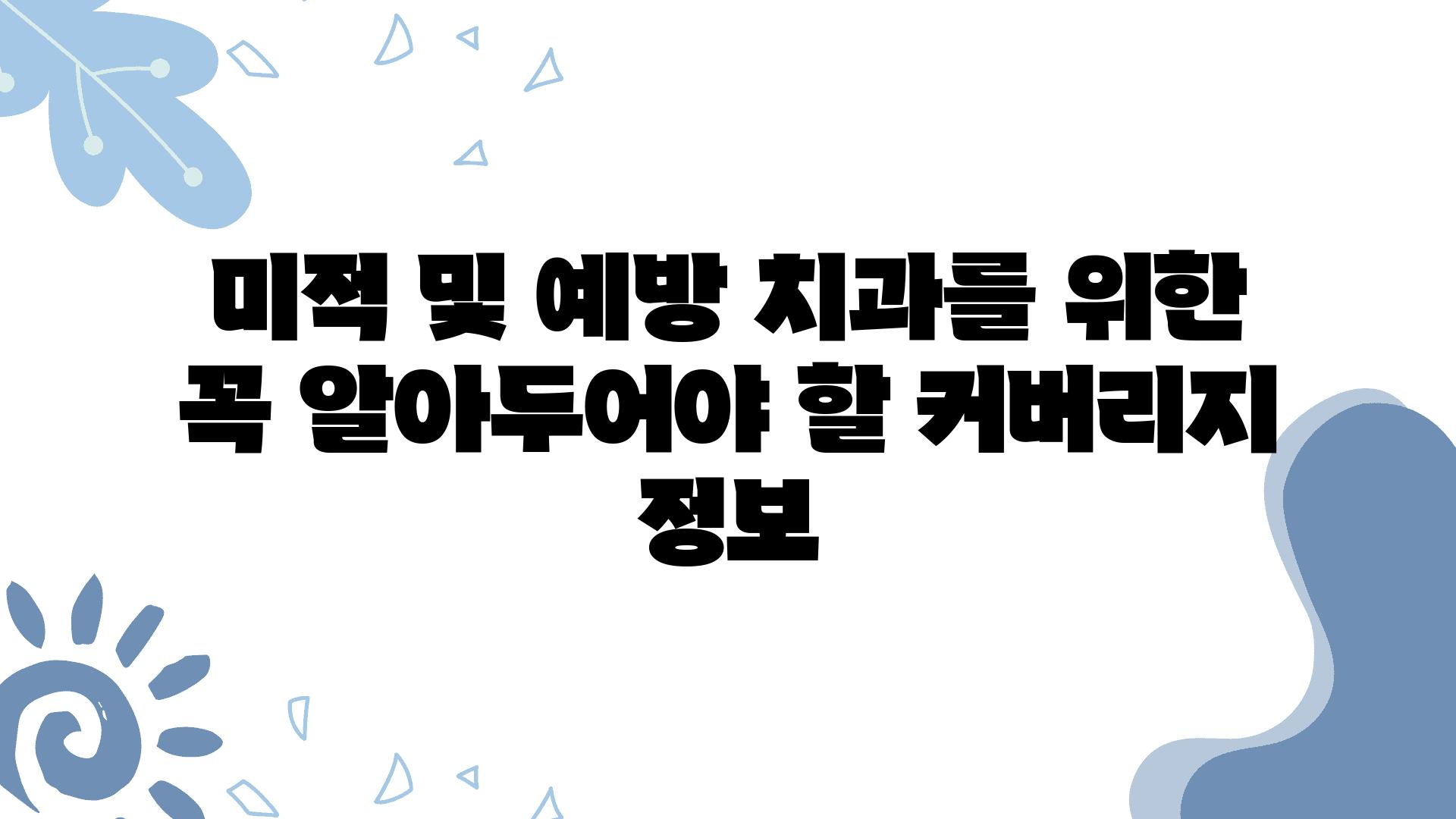 미적 및 예방 치과를 위한 꼭 알아두어야 할 커버리지 정보