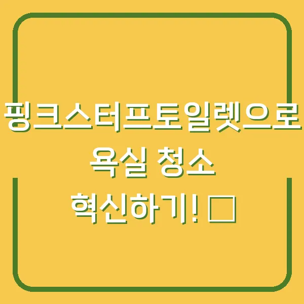 핑크스터프토일렛으로 욕실 청소 혁신하기! ✨