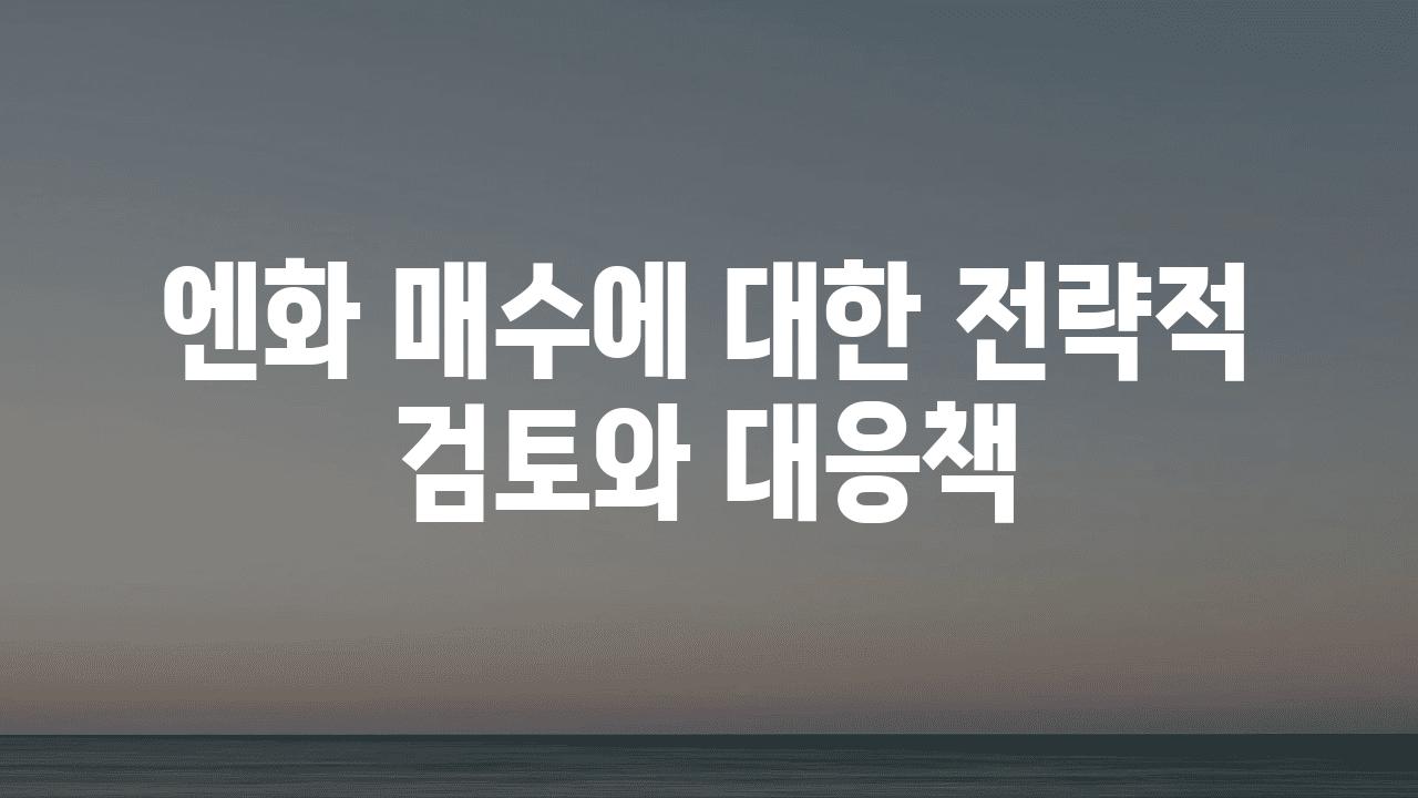 엔화 매수에 대한 전략적 검토와 대응책