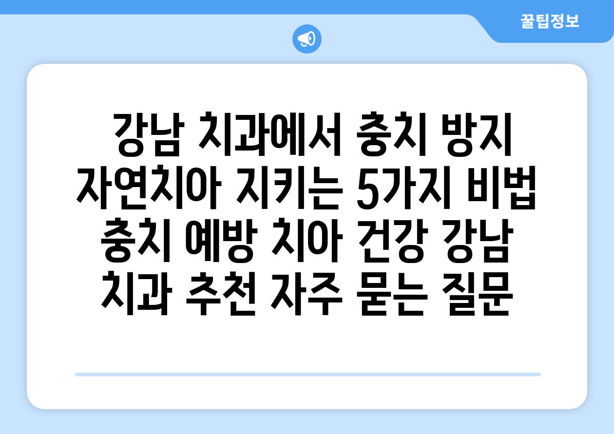  강남 치과에서 충치 방지 자연치아 지키는 5가지 비법  충치 예방 치아 건강 강남 치과 추천 자주 묻는 질문