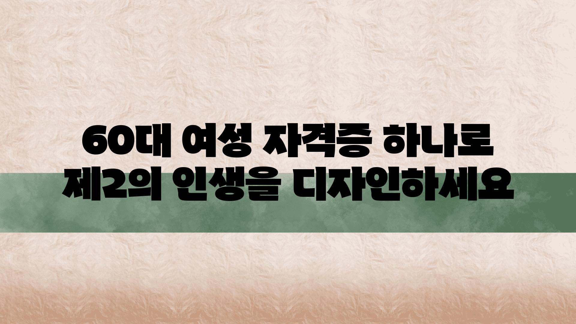 60대 여성 자격증 하나로 제2의 인생을 디자인하세요