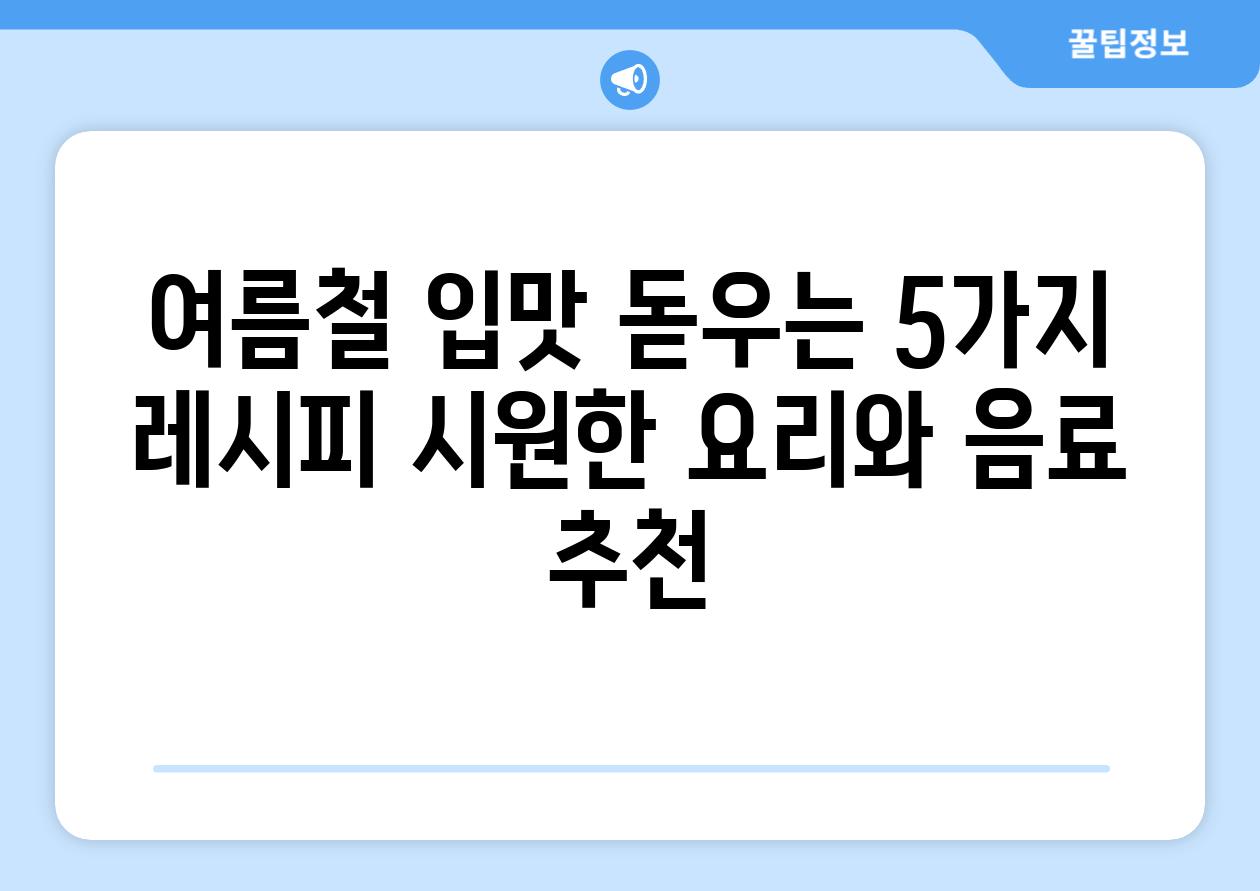 여름철 입맛 돋우는 5가지 레시피 시원한 요리와 음료 추천