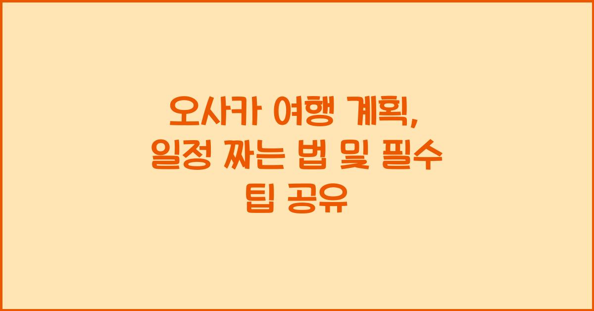 오사카 여행 계획: 일정 짜는 방법 & 팁